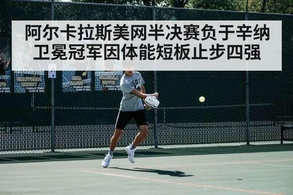 阿尔卡拉斯美网半决赛负于辛纳 卫冕冠军因体能短板止步四强