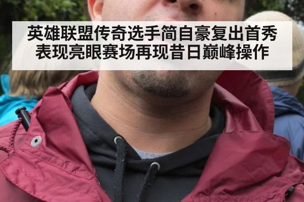 英雄联盟传奇选手简自豪复出首秀表现亮眼赛场再现昔日巅峰操作