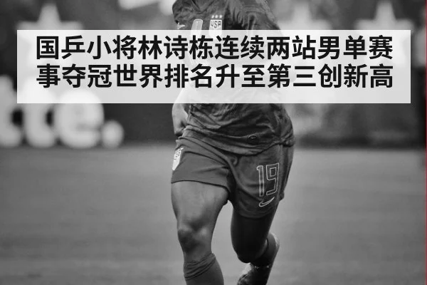 国乒小将林诗栋连续两站男单赛事夺冠世界排名升至第三创新高