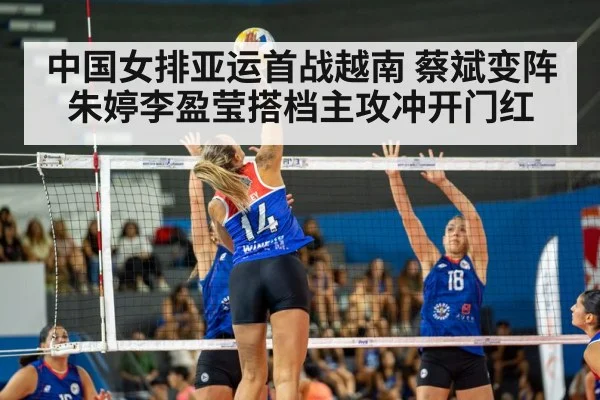 中国女排亚运首战越南 蔡斌变阵朱婷李盈莹搭档主攻冲开门红