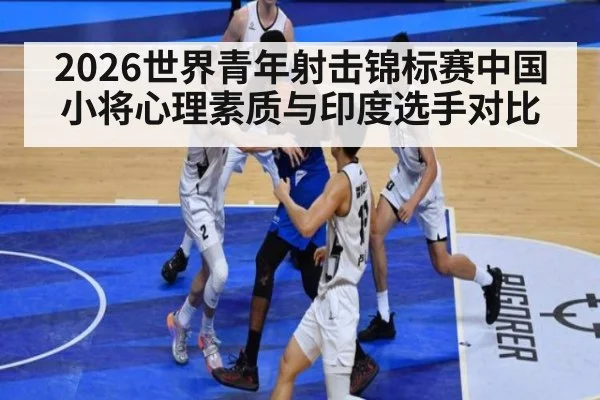 2026世界青年射击锦标赛中国小将心理素质与印度选手对比