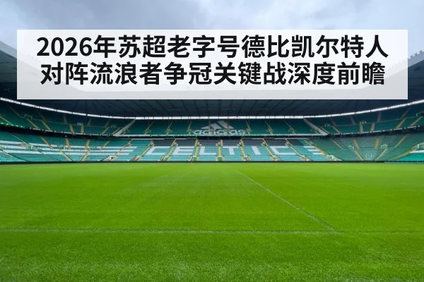 2026年苏超老字号德比凯尔特人对阵流浪者争冠关键战深度前瞻